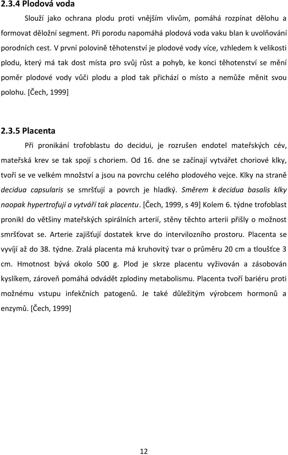 přichází o místo a nemůže měnit svou polohu. [Čech, 1999] 2.3.5 Placenta Při pronikání trofoblastu do decidui, je rozrušen endotel mateřských cév, mateřská krev se tak spojí s choriem. Od 16.