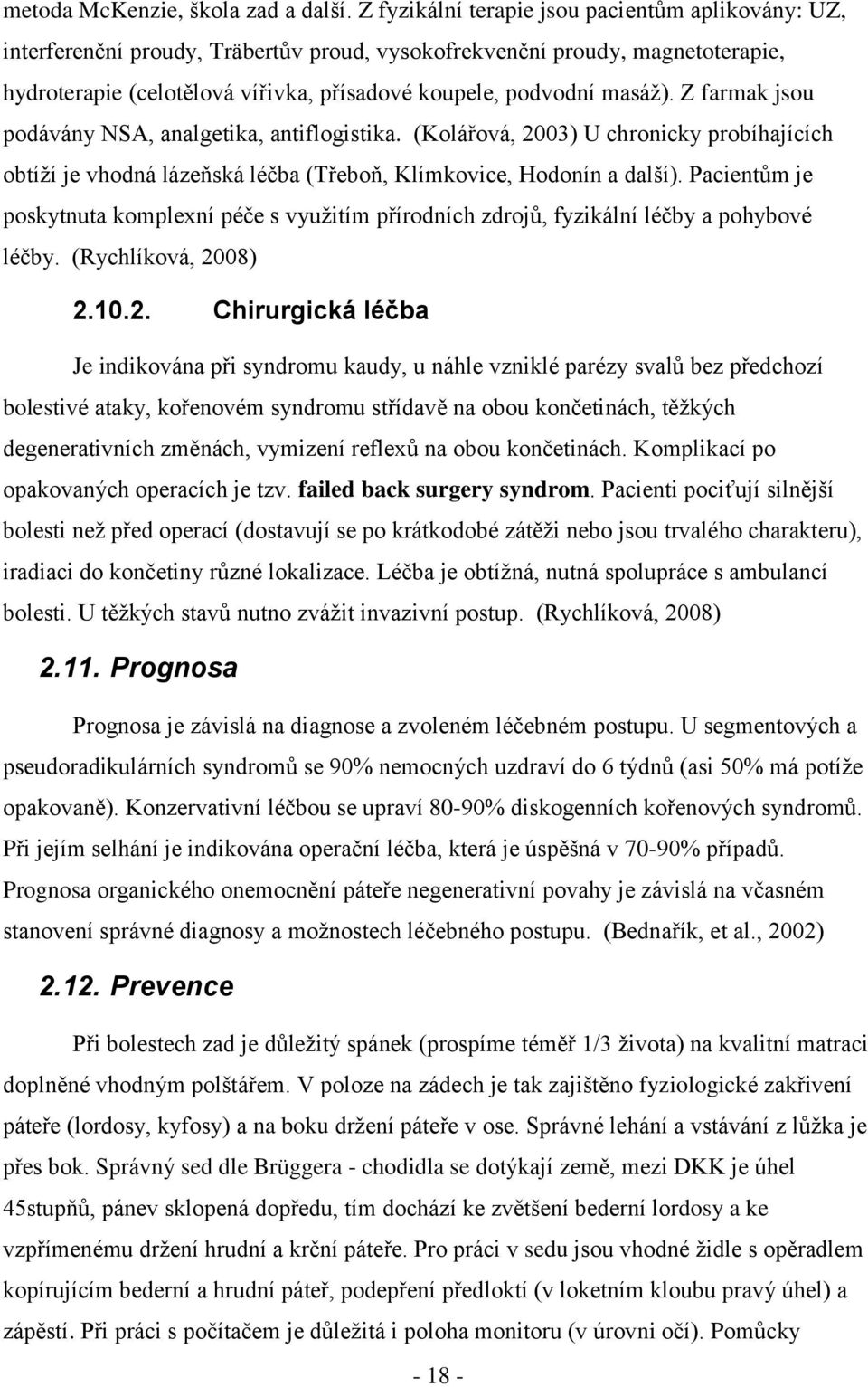 Z farmak jsou podávány NSA, analgetika, antiflogistika. (Kolářová, 2003) U chronicky probíhajících obtíţí je vhodná lázeňská léčba (Třeboň, Klímkovice, Hodonín a další).