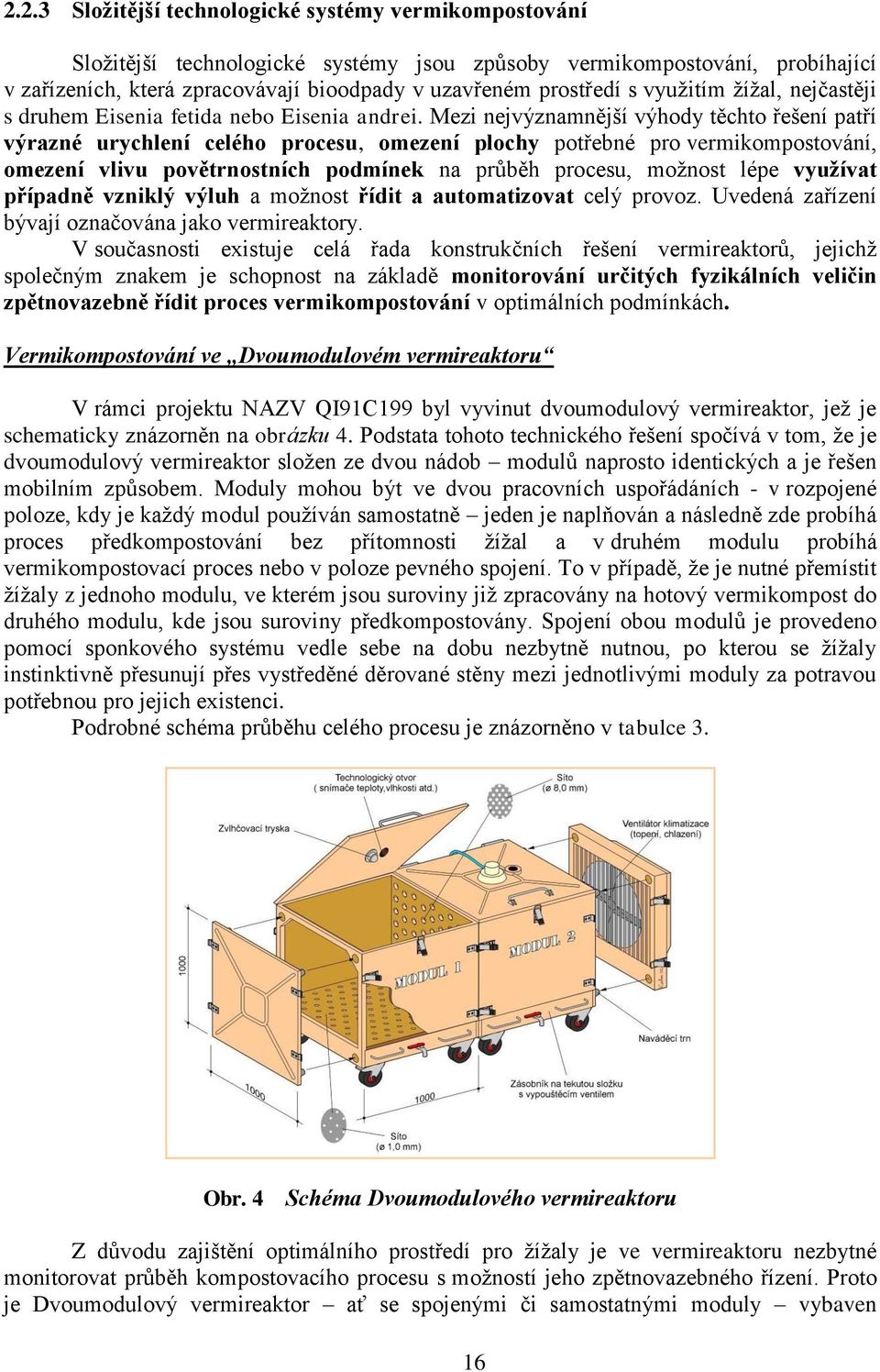 Mezi nejvýznamnější výhody těchto řešení patří výrazné urychlení celého procesu, omezení plochy potřebné pro vermikompostování, omezení vlivu povětrnostních podmínek na průběh procesu, možnost lépe