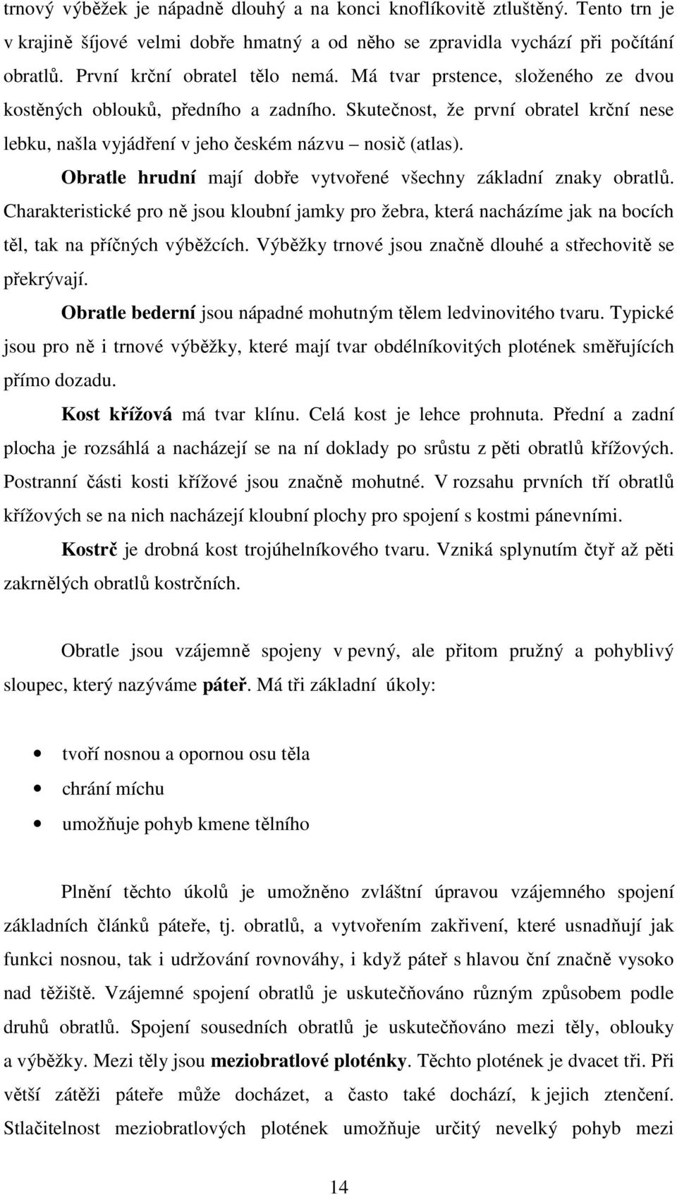 Obratle hrudní mají dobře vytvořené všechny základní znaky obratlů. Charakteristické pro ně jsou kloubní jamky pro žebra, která nacházíme jak na bocích těl, tak na příčných výběžcích.