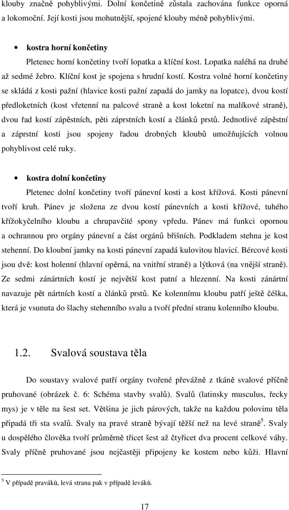 Kostra volné horní končetiny se skládá z kosti pažní (hlavice kosti pažní zapadá do jamky na lopatce), dvou kostí předloketních (kost vřetenní na palcové straně a kost loketní na malíkové straně),