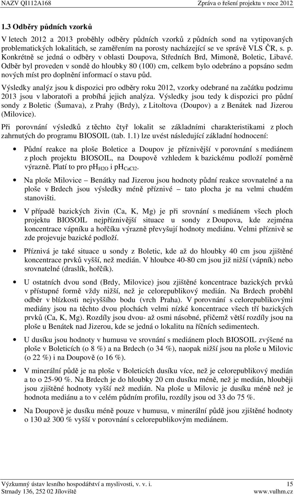 Výsledky analýz jsou k dispozici pro odběry roku 2012, vzorky odebrané na začátku podzimu 2013 jsou v laboratoři a probíhá jejich analýza.