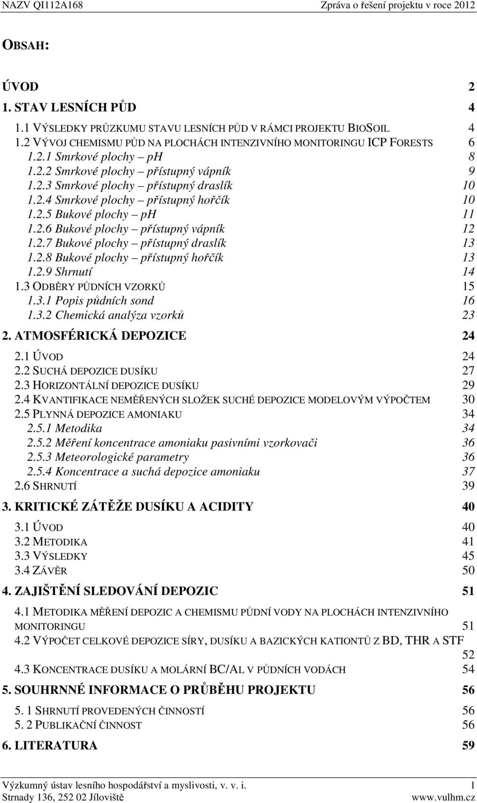 2.8 Bukové plochy přístupný hořčík 13 1.2.9 Shrnutí 14 1.3 ODBĚRY PŮDNÍCH VZORKŮ 15 1.3.1 Popis půdních sond 16 1.3.2 Chemická analýza vzorků 23 2. ATMOSFÉRICKÁ DEPOZICE 24 2.1 ÚVOD 24 2.