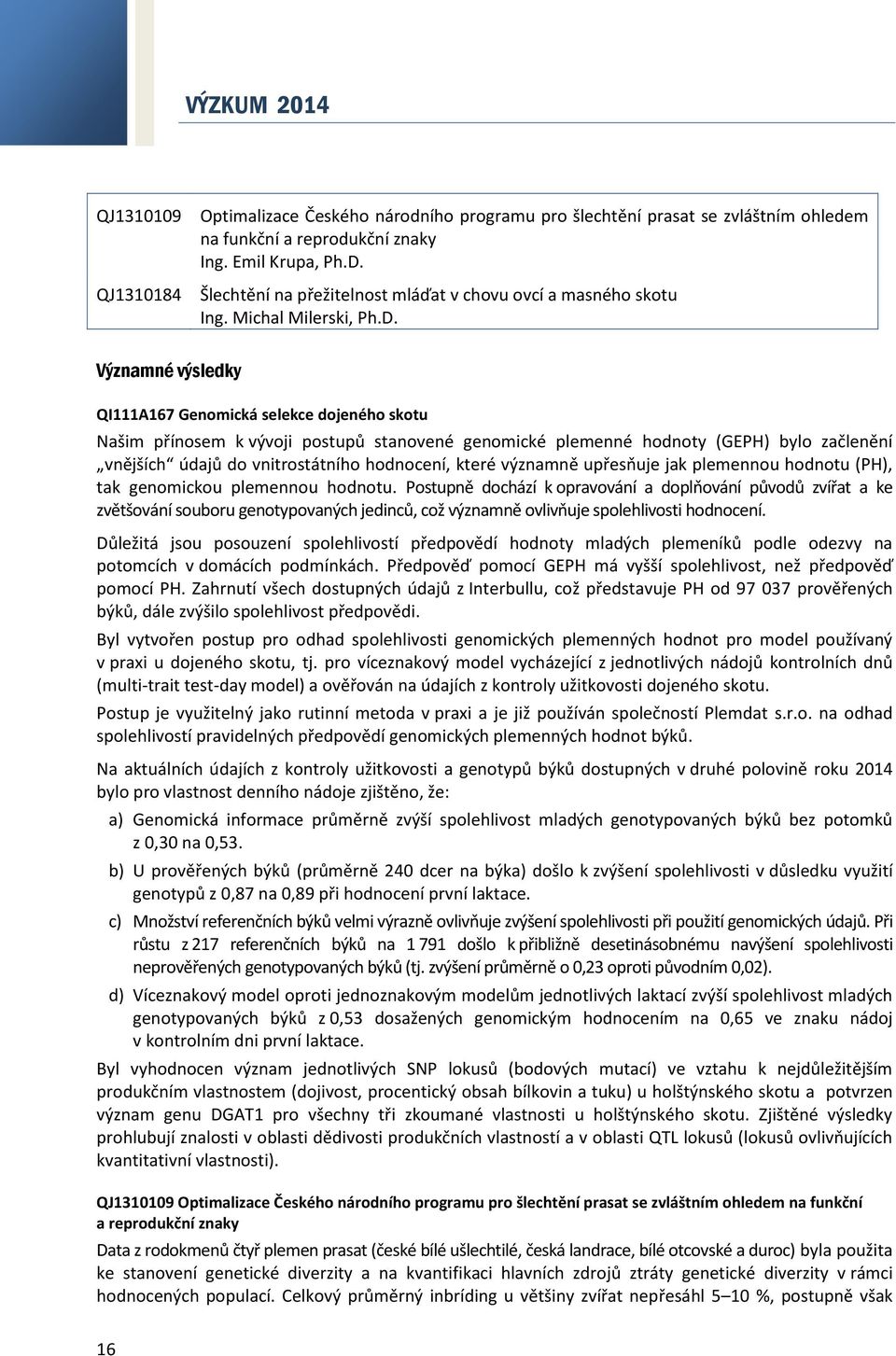 Významné výsledky QI111A167 Genomická selekce dojeného skotu Našim přínosem k vývoji postupů stanovené genomické plemenné hodnoty (GEPH) bylo začlenění vnějších údajů do vnitrostátního hodnocení,