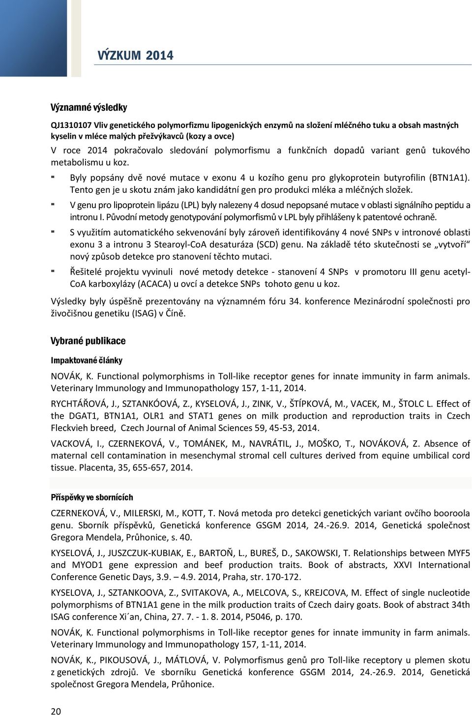 Tento gen je u skotu znám jako kandidátní gen pro produkci mléka a mléčných složek. V genu pro lipoprotein lipázu (LPL) byly nalezeny 4 dosud nepopsané mutace v oblasti signálního peptidu a intronu I.