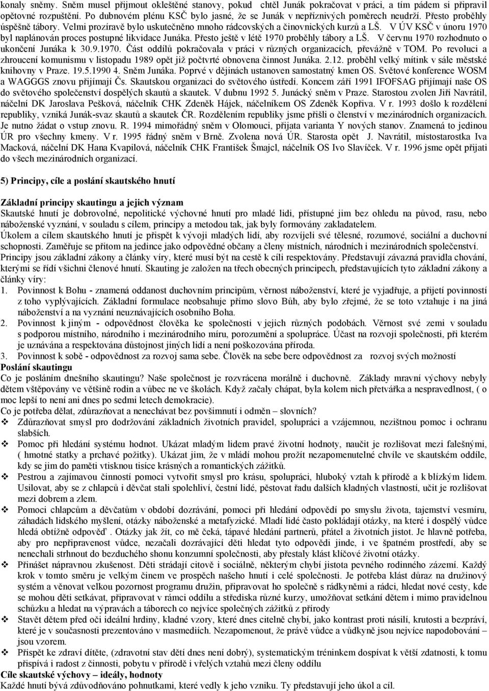 V ÚV KSČ v únoru 1970 byl naplánován proces postupné likvidace Junáka. Přesto ještě v létě 1970 proběhly tábory a LŠ. V červnu 1970 rozhodnuto o ukončení Junáka k 30.9.1970. Část oddílů pokračovala v práci v různých organizacích, převážně v TOM.