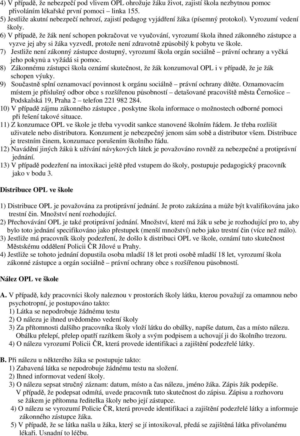 6) V případě, že žák není schopen pokračovat ve vyučování, vyrozumí škola ihned zákonného zástupce a vyzve jej aby si žáka vyzvedl, protože není zdravotně způsobilý k pobytu ve škole.