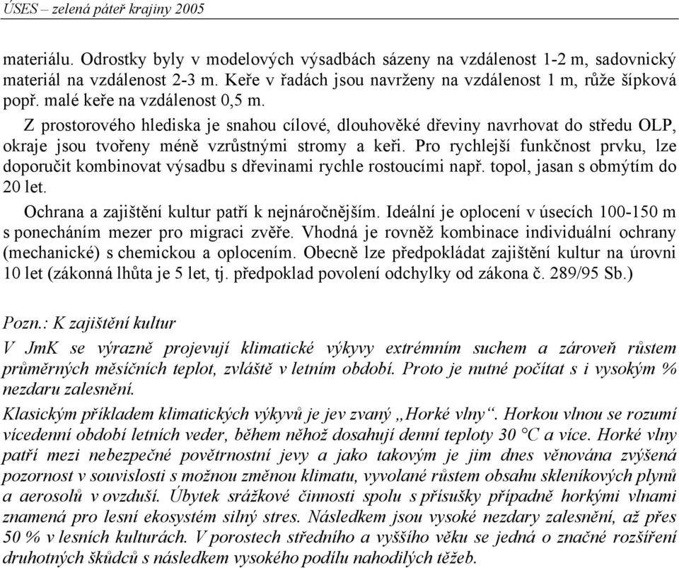 Pro rychlejší funkčnost prvku, lze doporučit kombinovat výsadbu s dřevinami rychle rostoucími např. topol, jasan s obmýtím do 2 let. Ochrana a zajištění kultur patří k nejnáročnějším.