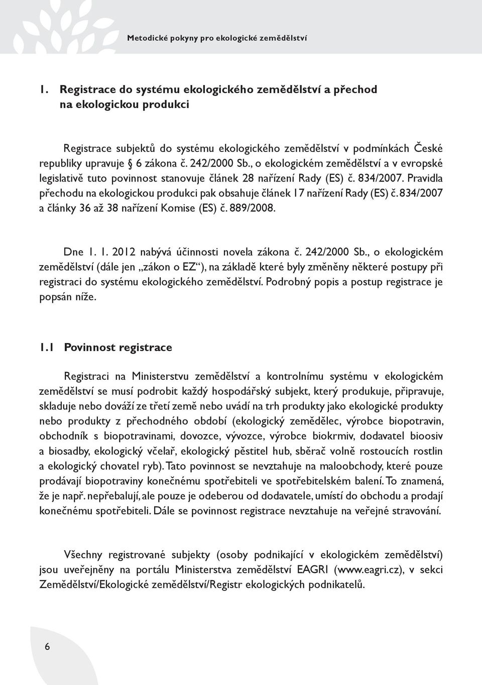 Pravidla přechodu na ekologickou produkci pak obsahuje článek 17 nařízení Rady (ES) č. 834/2007 a články 36 až 38 nařízení Komise (ES) č. 889/2008. Dne 1. 1. 2012 nabývá účinnosti novela zákona č.