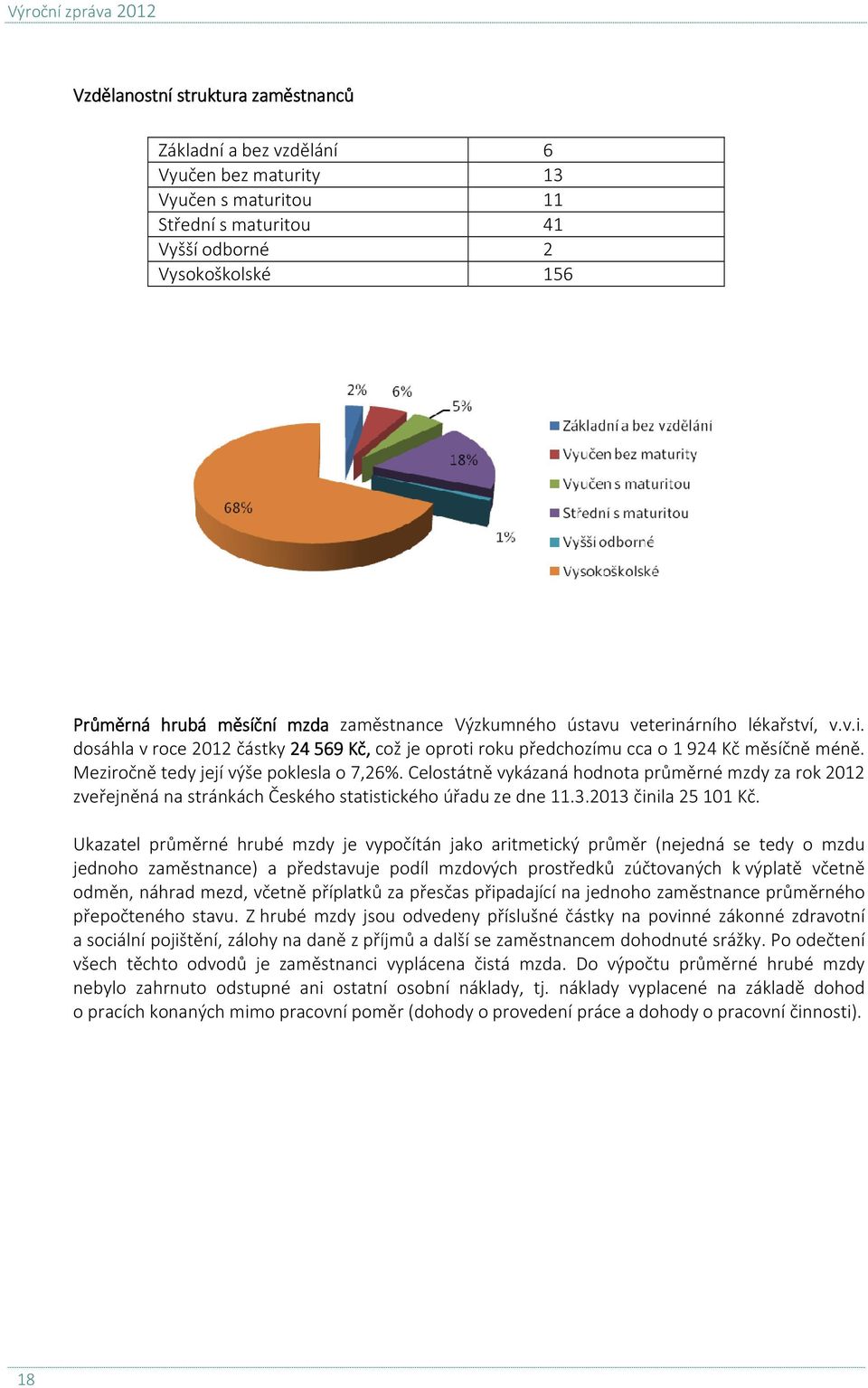 Meziročně tedy její výše poklesla o 7,26%. Celostátně vykázaná hodnota průměrné mzdy za rok 2012 zveřejněná na stránkách Českého statistického úřadu ze dne 11.3.2013 činila 25 101 Kč.