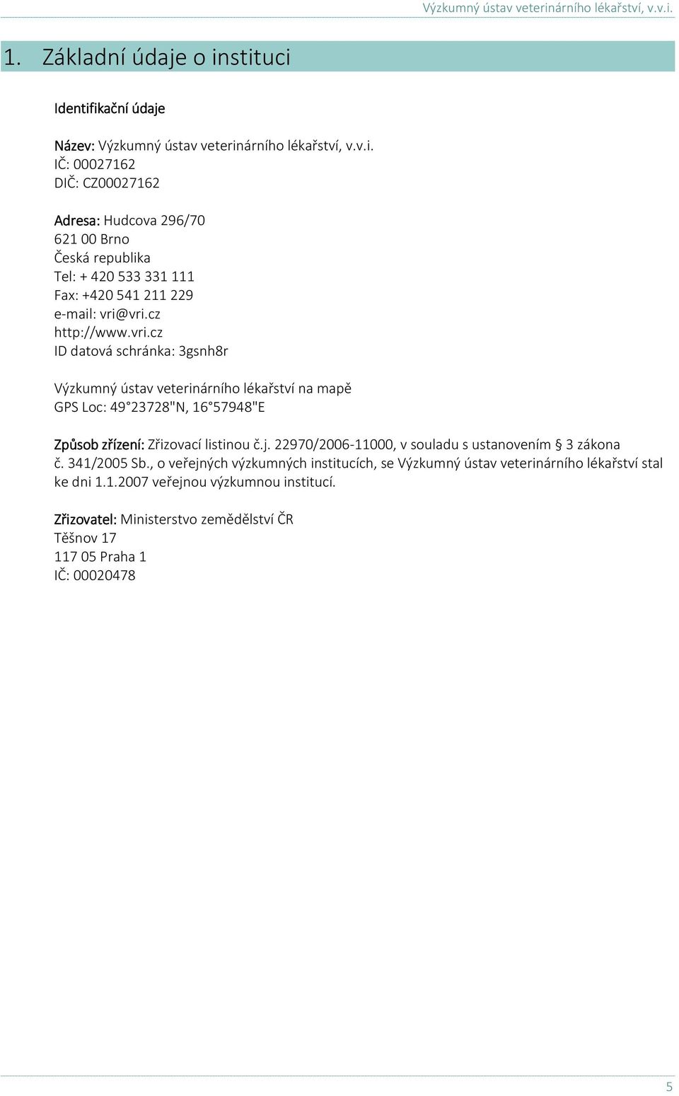 22970/2006-11000, v souladu s ustanovením 3 zákona č. 341/2005 Sb., o veřejných výzkumných institucích, se Výzkumný ústav veterinárního lékařství stal ke dni 1.1.2007 veřejnou výzkumnou institucí.