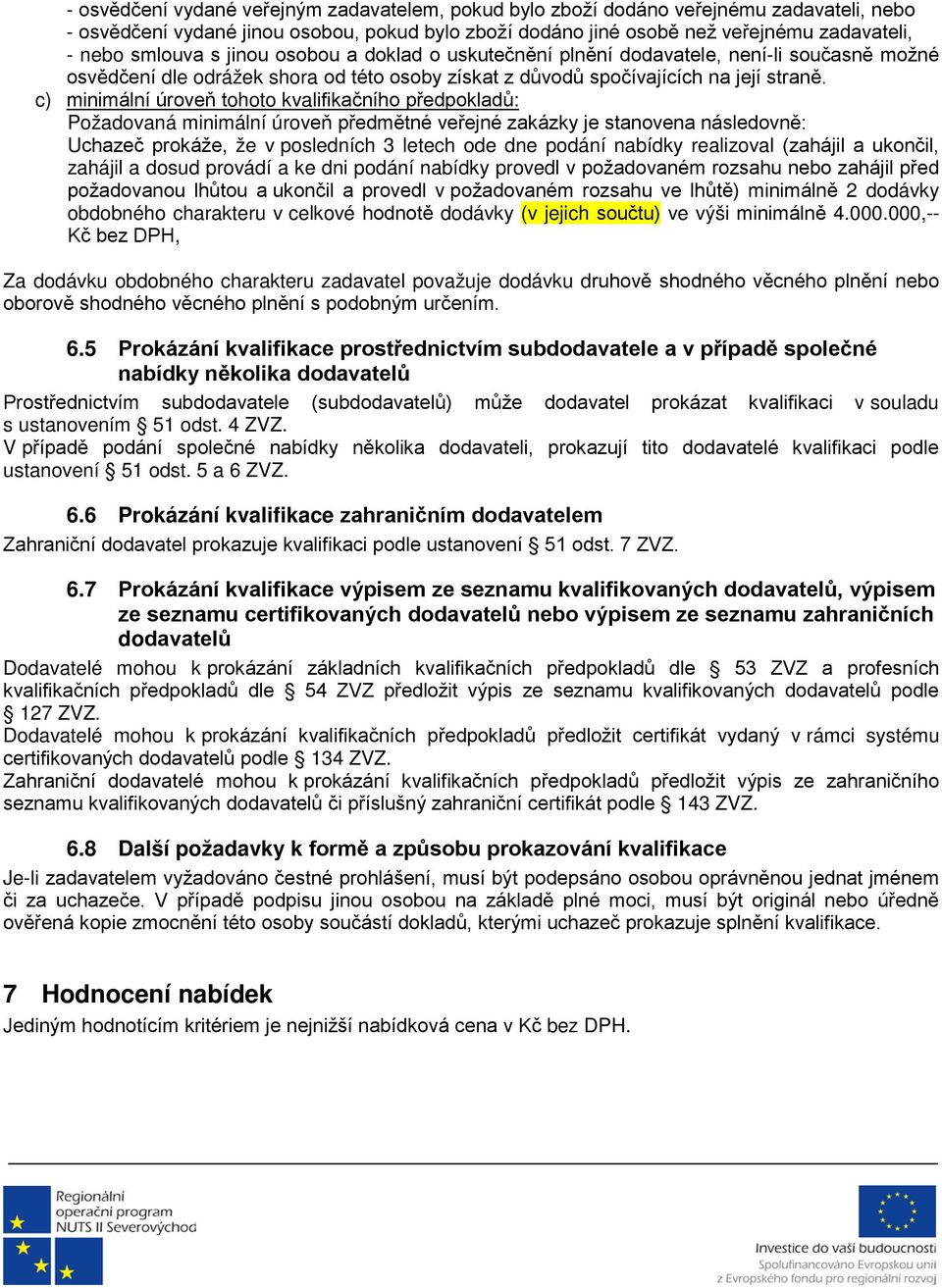 c) minimální úroveň tohoto kvalifikačního předpokladů: Požadovaná minimální úroveň předmětné veřejné zakázky je stanovena následovně: Uchazeč prokáže, že v posledních 3 letech ode dne podání nabídky