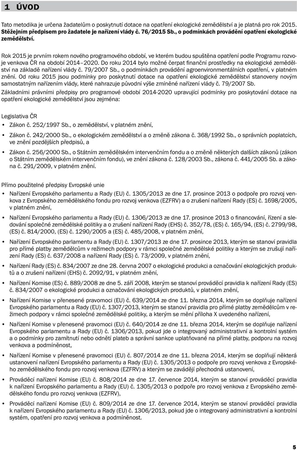 Do roku 2014 bylo možné čerpat finanční prostředky na ekologické zemědělství na základě nařízení vlády č. 79/2007 Sb., o podmínkách provádění agroenvironmentálních opatření, v platném znění.