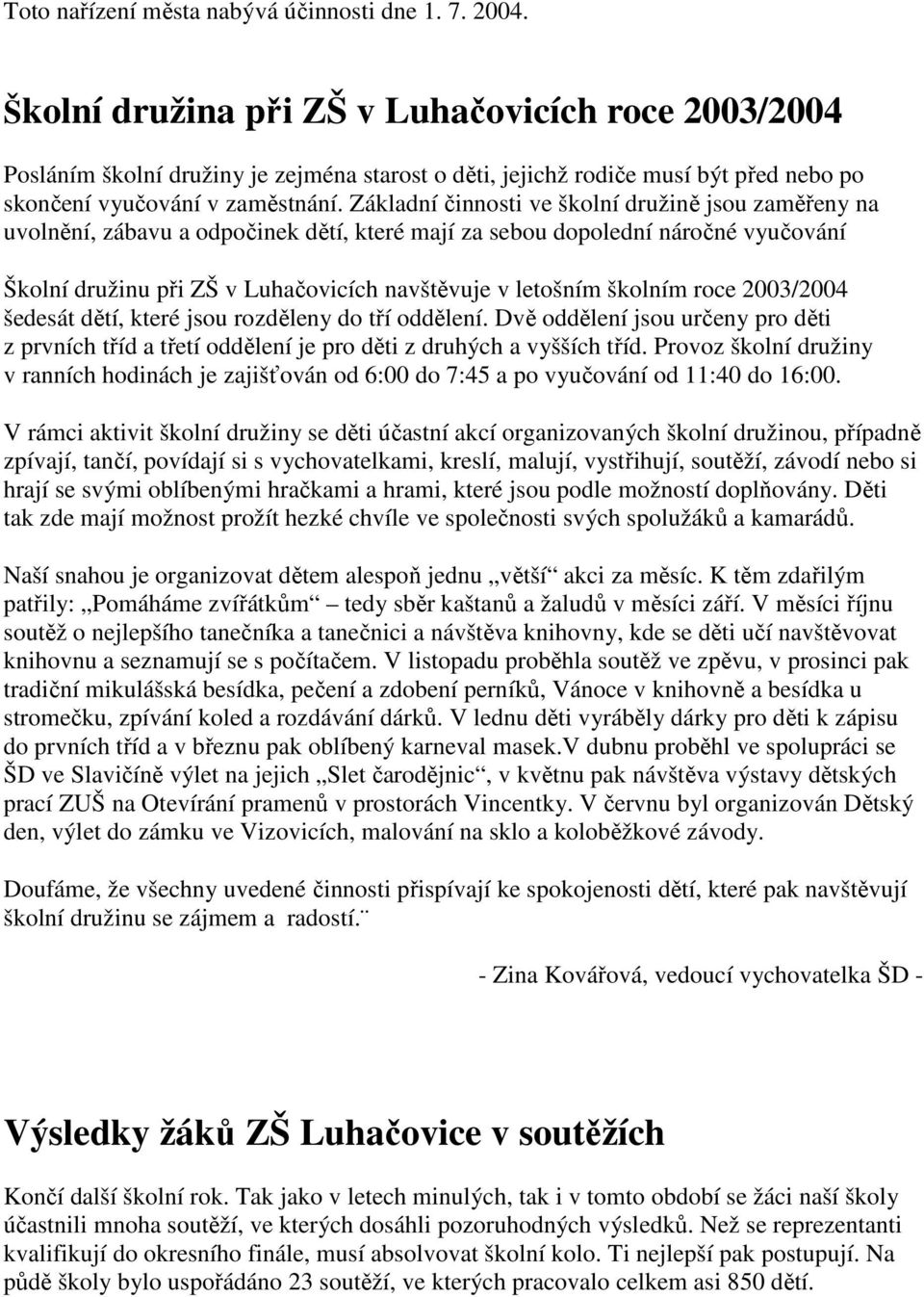 Základní činnosti ve školní družině jsou zaměřeny na uvolnění, zábavu a odpočinek dětí, které mají za sebou dopolední náročné vyučování Školní družinu při ZŠ v Luhačovicích navštěvuje v letošním