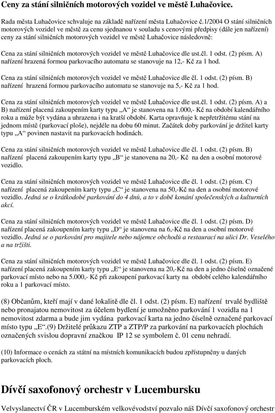 Cena za stání silničních motorových vozidel ve městě Luhačovice dle ust.čl. 1 odst. (2) písm. A) nařízení hrazená formou parkovacího automatu se stanovuje na 12,- Kč za 1 hod.