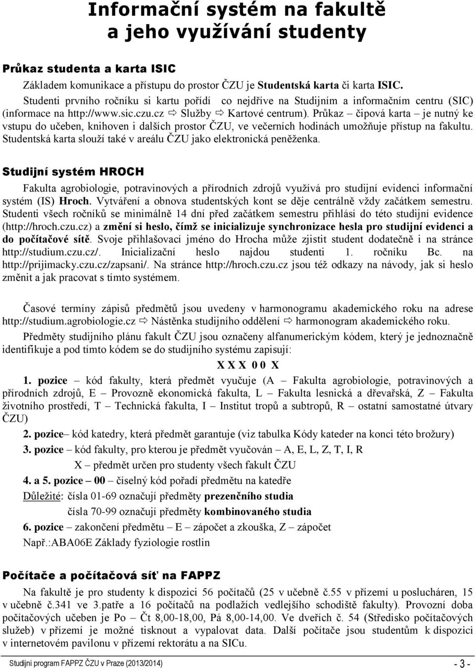 Průkaz čipová karta je nutný ke vstupu do učeben, knihoven i dalších prostor ČZU, ve večerních hodinách umožňuje přístup na fakultu.