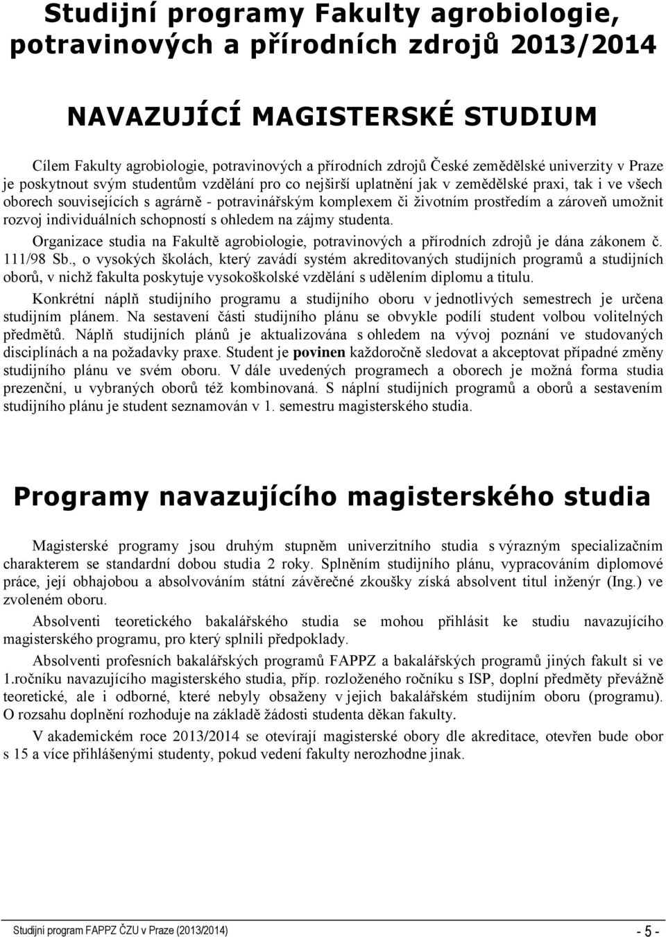 prostředím a zároveň umožnit rozvoj individuálních schopností s ohledem na zájmy studenta. Organizace studia na Fakultě agrobiologie, potravinových a přírodních zdrojů je dána zákonem č. 111/98 Sb.