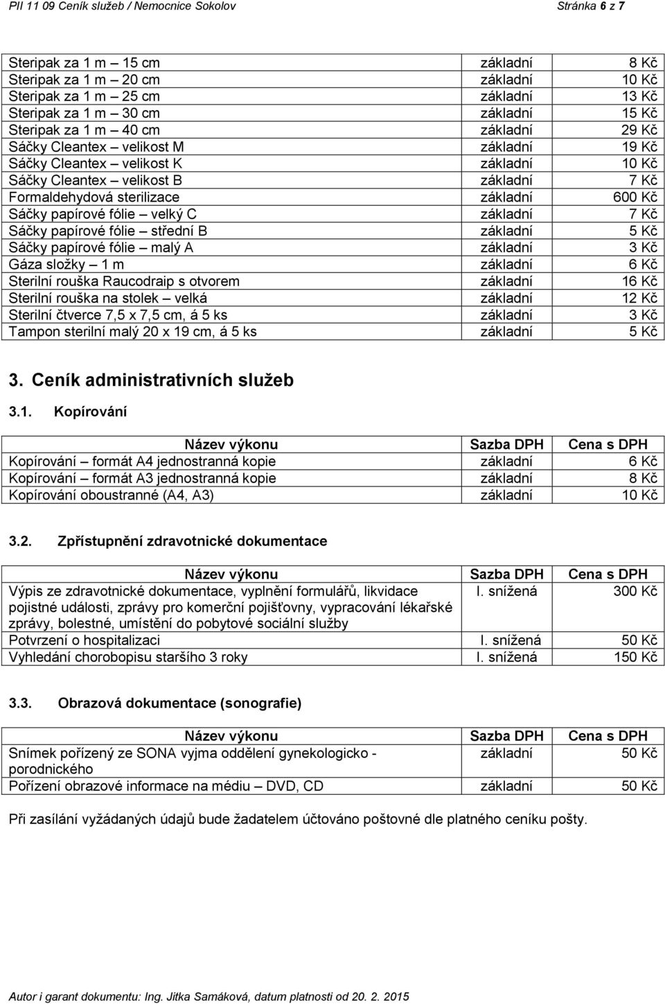 Sáčky papírové fólie malý A 3 Kč Gáza složky 1 m 6 Kč Sterilní rouška Raucodraip s otvorem 16 Kč Sterilní rouška na stolek velká 12 Kč Sterilní čtverce 7,5 x 7,5 cm, á 5 ks 3 Kč Tampon sterilní malý