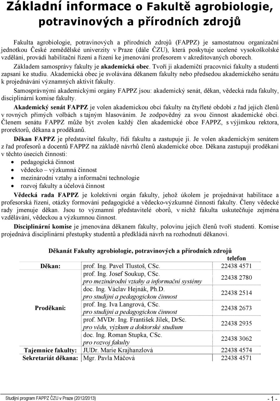 Základem samosprávy fakulty je akademická obec. Tvoří ji akademičtí pracovníci fakulty a studenti zapsaní ke studiu.