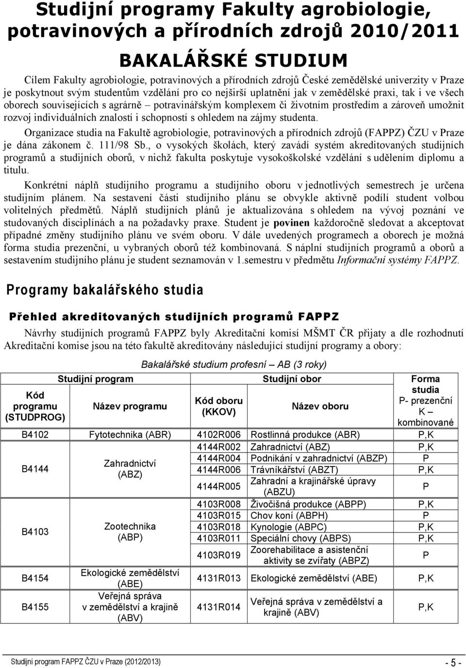 umožnit rozvoj individuálních znalostí i schopností s ohledem na zájmy studenta. Organizace studia na Fakultě agrobiologie, potravinových a přírodních zdrojů (FAPPZ) ČZU v Praze je dána zákonem č.