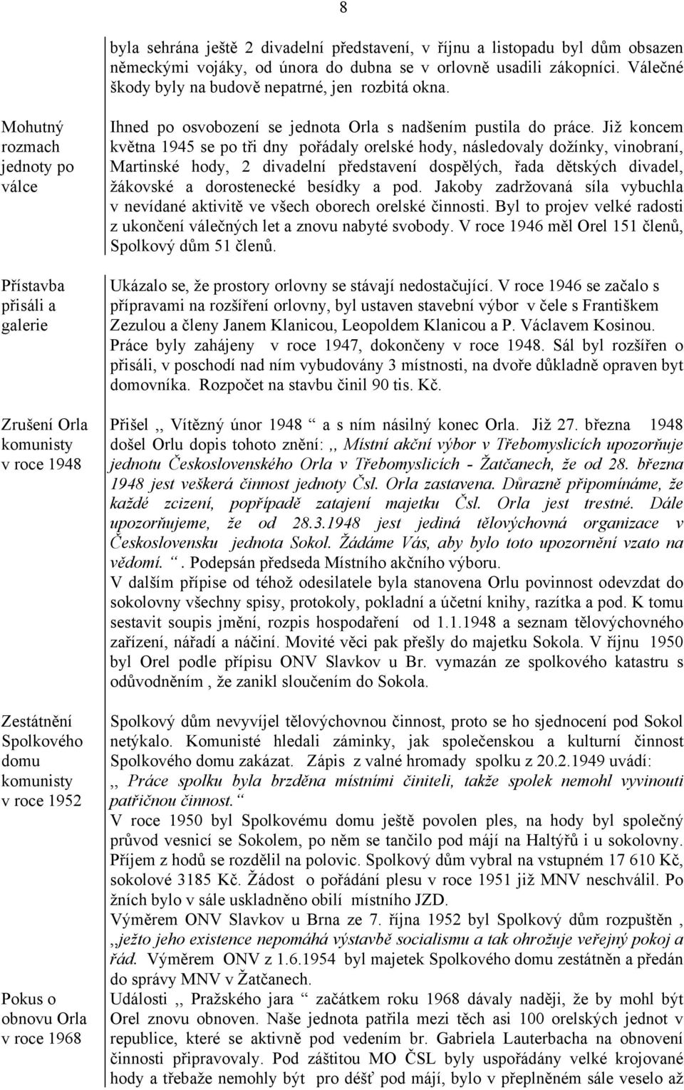 Mohutný rozmach jednoty po válce Přístavba přisáli a galerie Zrušení Orla komunisty v roce 1948 Zestátnění Spolkového domu komunisty v roce 1952 Pokus o obnovu Orla v roce 1968 Ihned po osvobození se