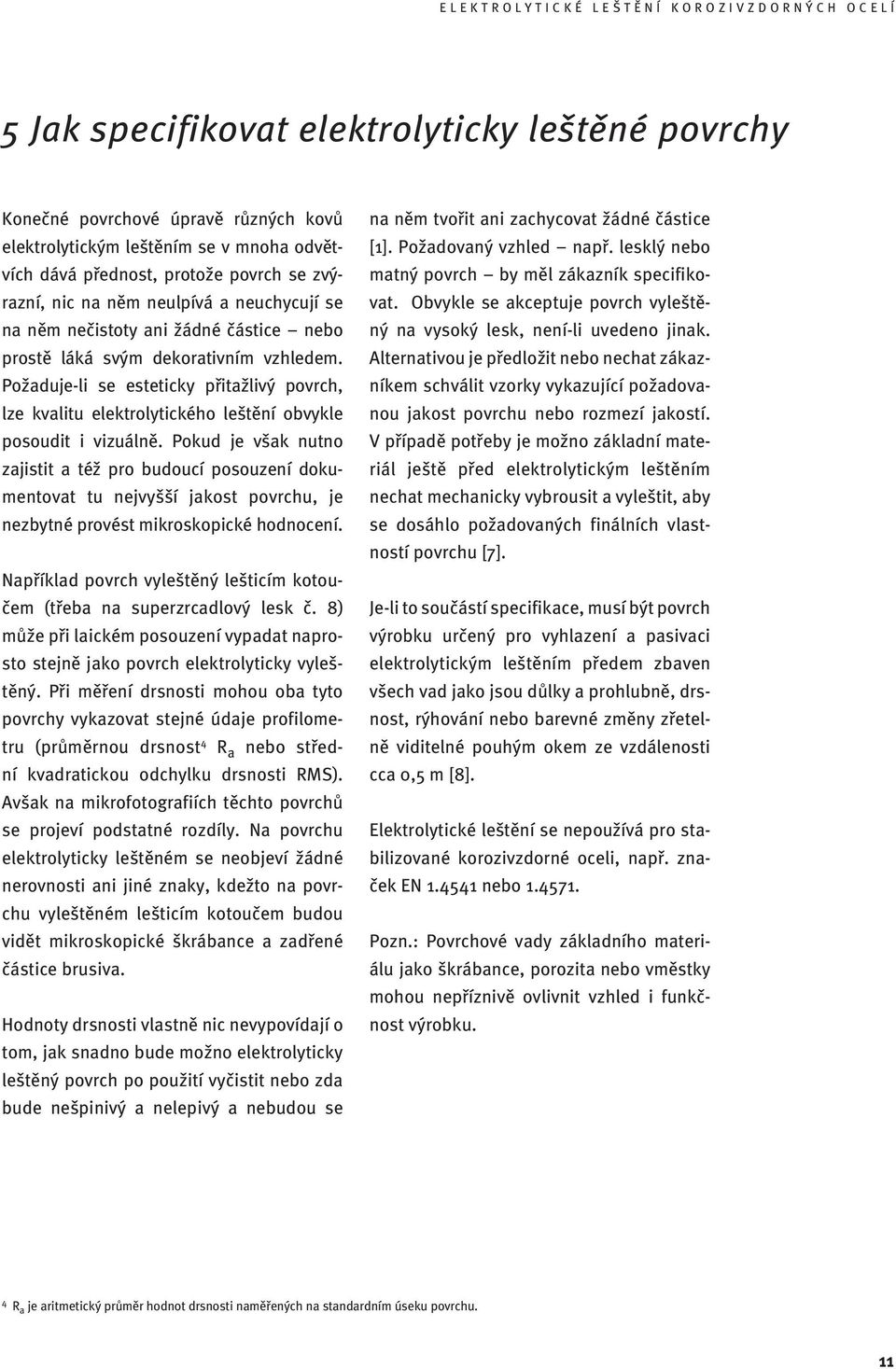 Požaduje-li se esteticky přitažlivý povrch, lze kvalitu elektrolytického leštění obvykle posoudit i vizuálně.