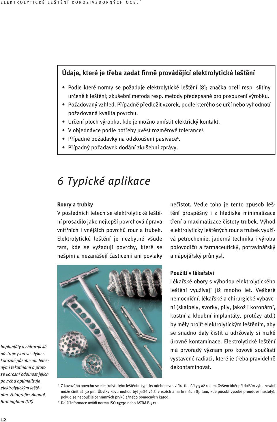 Určení ploch výrobku, kde je možno umístit elektrický kontakt. V objednávce podle potřeby uvést rozměrové tolerance 5. Případné požadavky na odzkoušení pasivace 6.