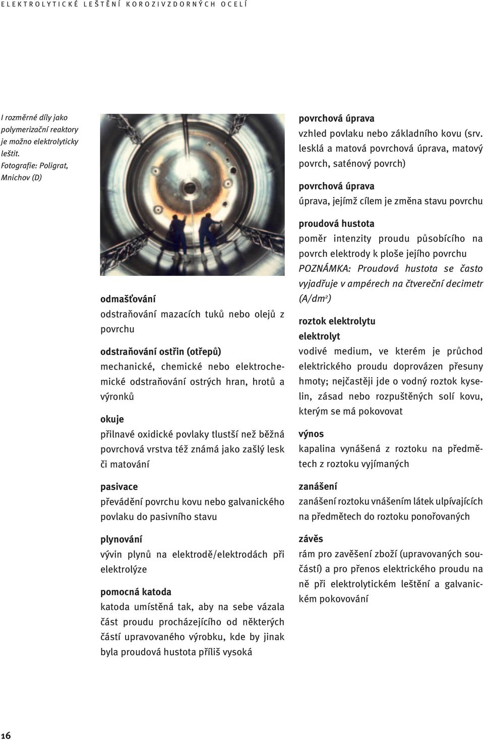 ostřin (otřepů) mechanické, chemické nebo elektrochemické odstraňování ostrých hran, hrotů a výronků okuje přilnavé oxidické povlaky tlustší než běžná povrchová vrstva též známá jako zašlý lesk či