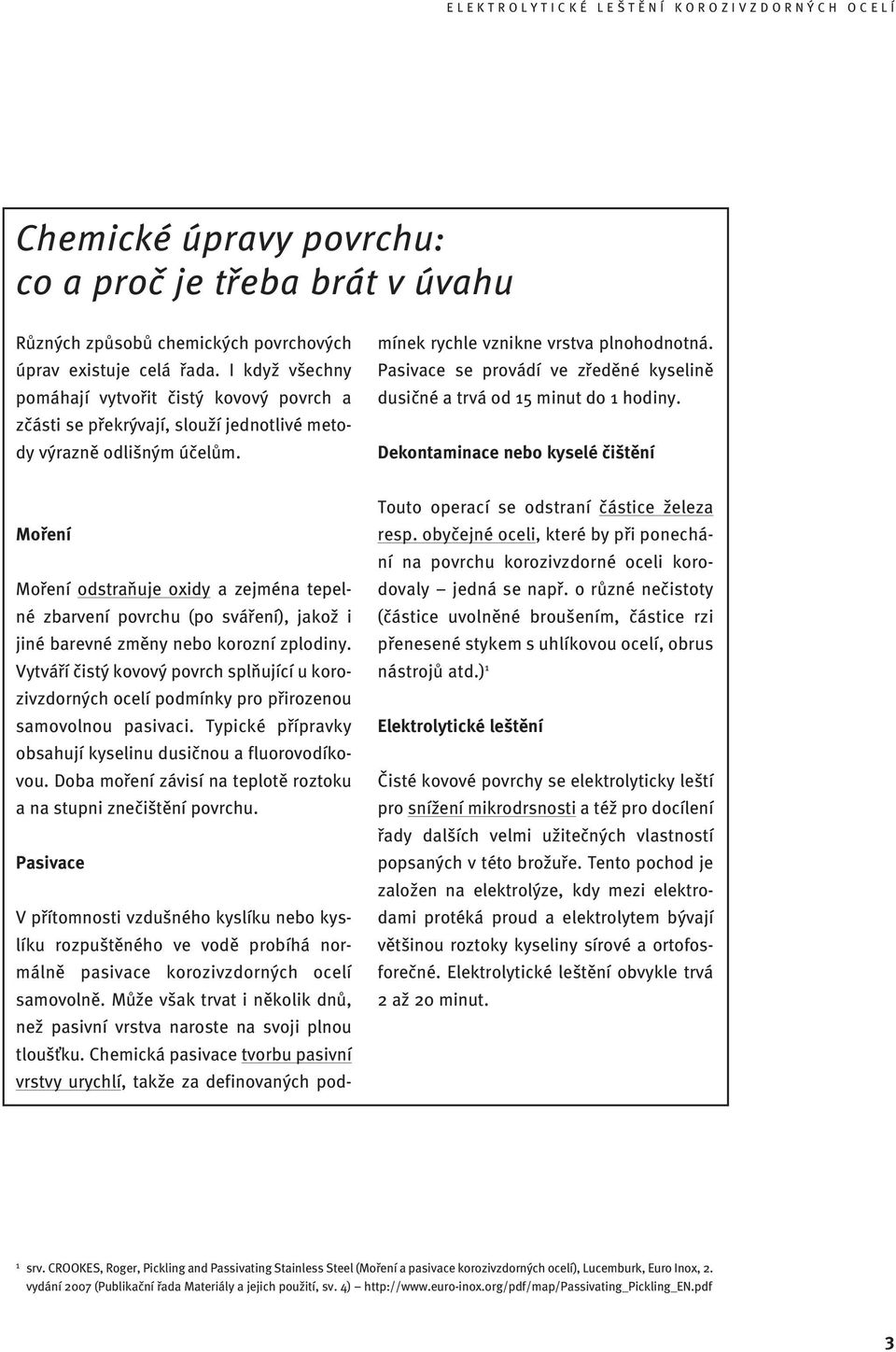 Moření Moření odstraňuje oxidy a zejména tepelné zbarvení povrchu (po sváření), jakož i jiné barevné změny nebo korozní zplodiny.