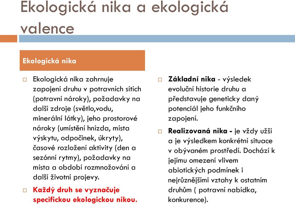 Každý druh se vyznačuje specifickou ekologickou nikou. Základní nika - výsledek evoluční historie druhu a představuje geneticky daný potenciál jeho funkčního zapojení.