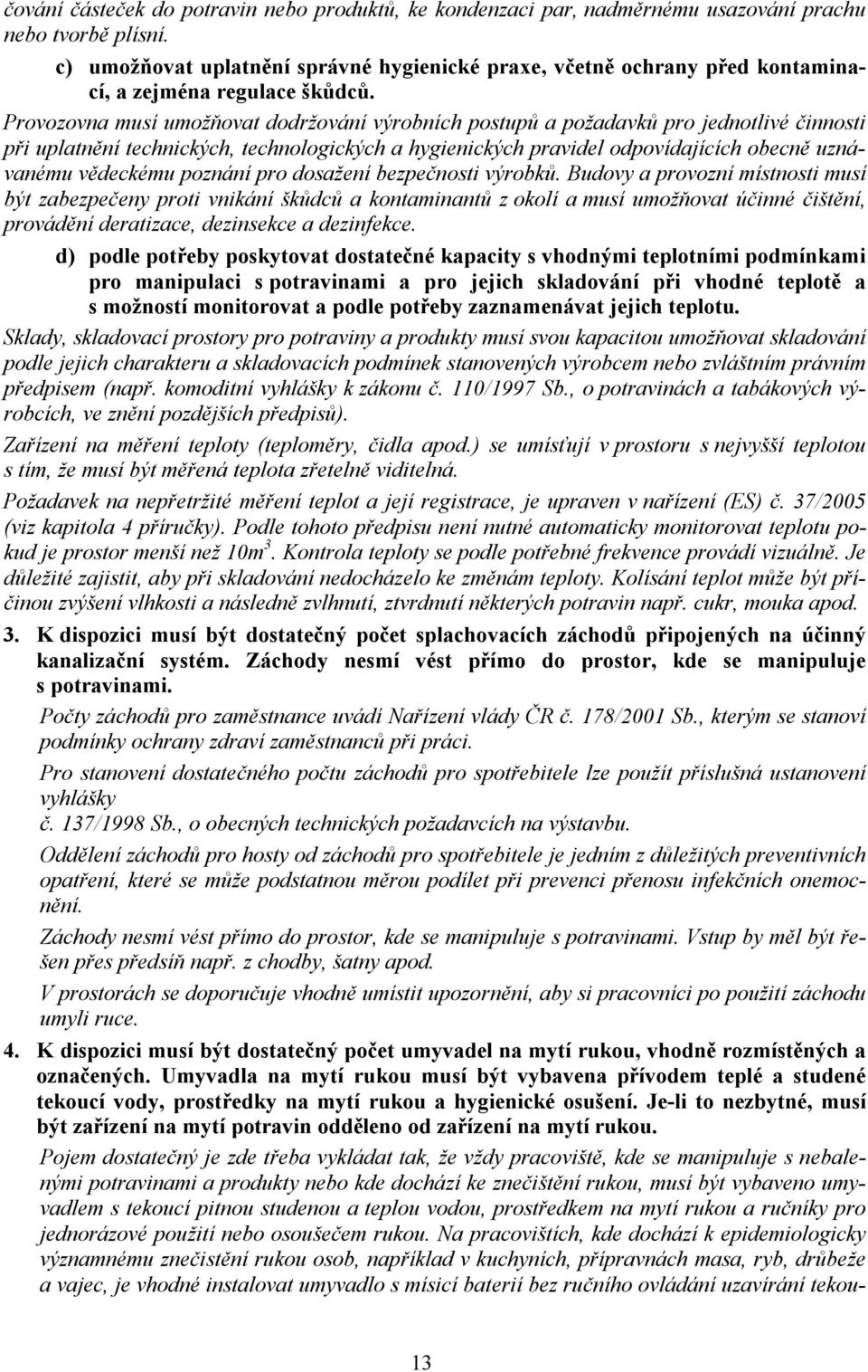 Provozovna musí umožňovat dodržování výrobních postupů a požadavků pro jednotlivé činnosti při uplatnění technických, technologických a hygienických pravidel odpovídajících obecně uznávanému