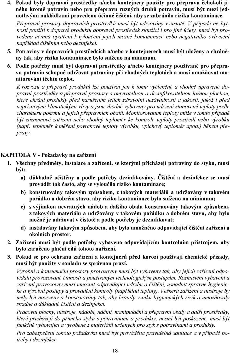 V případě nezbytnosti použití k dopravě produktů dopravní prostředek sloužící i pro jiné účely, musí být provedena účinná opatření k vyloučení jejich možné kontaminace nebo negativního ovlivnění