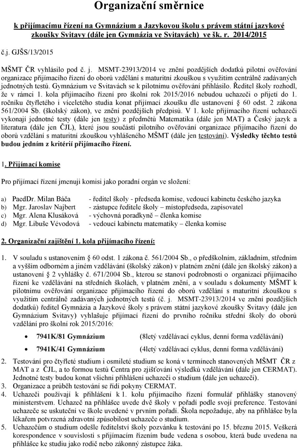 Gymnázium ve Svitavách se k pilotnímu ověřování přihlásilo. Ředitel školy rozhodl, že v rámci 1. kola přijímacího řízení pro školní rok 2015/2016 nebudou uchazeči o přijetí do 1.