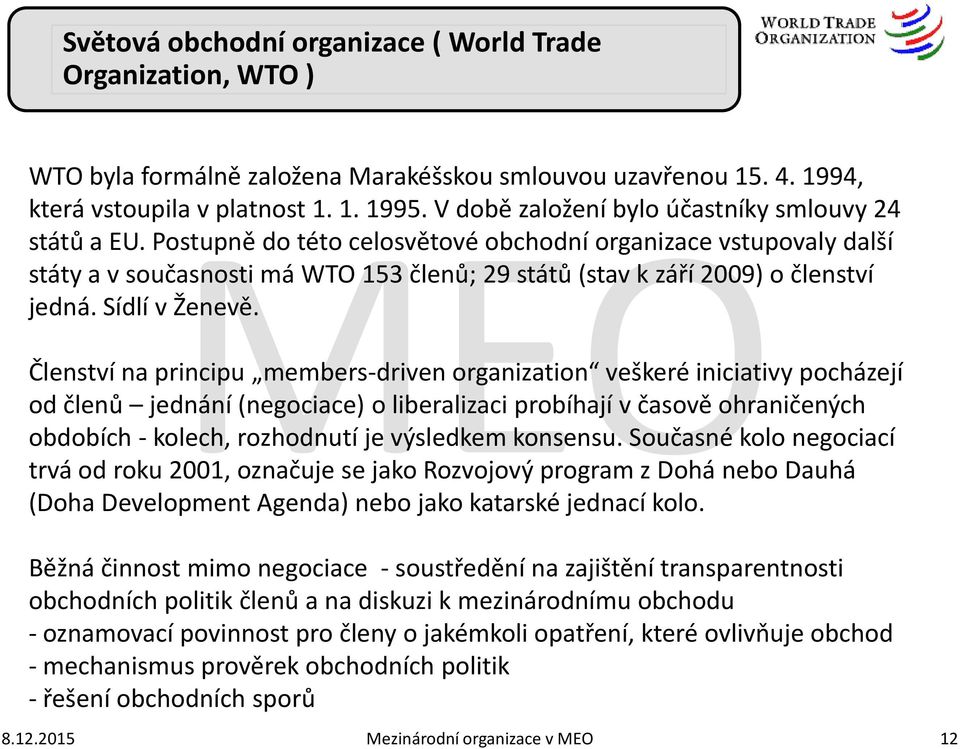 Postupně do této celosvětové obchodní organizace vstupovaly další státy a v současnosti má WTO 153 členů; 29 států (stav k září 2009) o členství jedná. Sídlí v Ženevě.