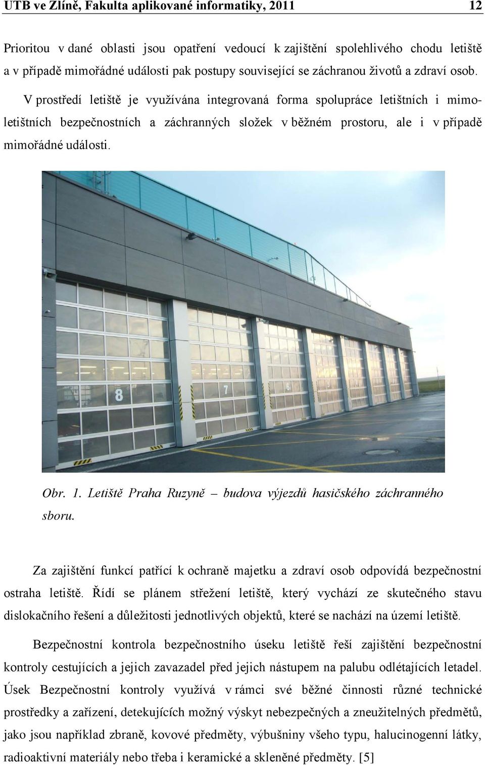 V prostředí letiště je využívána integrovaná forma spolupráce letištních i mimoletištních bezpečnostních a záchranných složek v běžném prostoru, ale i v případě mimořádné události. Obr. 1.