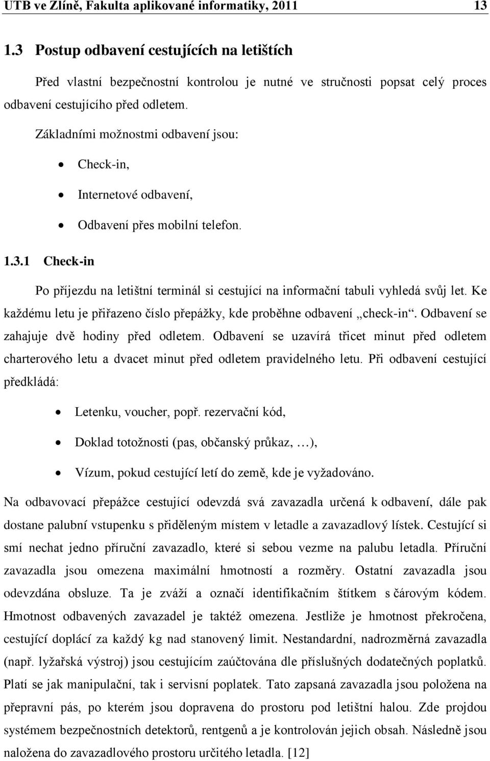 Základními možnostmi odbavení jsou: Check-in, Internetové odbavení, Odbavení přes mobilní telefon. 1.3.1 Check-in Po příjezdu na letištní terminál si cestující na informační tabuli vyhledá svůj let.