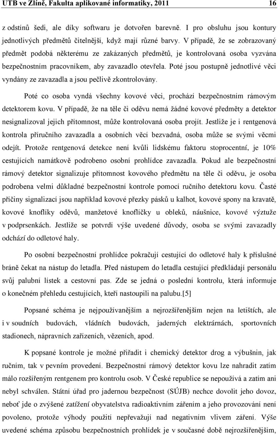 Poté jsou postupně jednotlivé věci vyndány ze zavazadla a jsou pečlivě zkontrolovány. Poté co osoba vyndá všechny kovové věci, prochází bezpečnostním rámovým detektorem kovu.