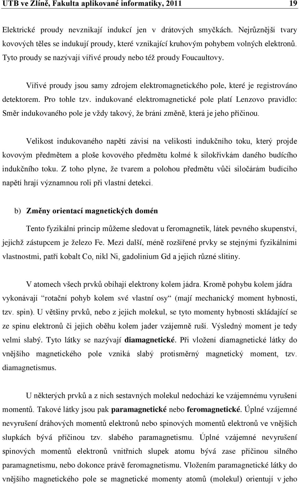 Vířivé proudy jsou samy zdrojem elektromagnetického pole, které je registrováno detektorem. Pro tohle tzv.