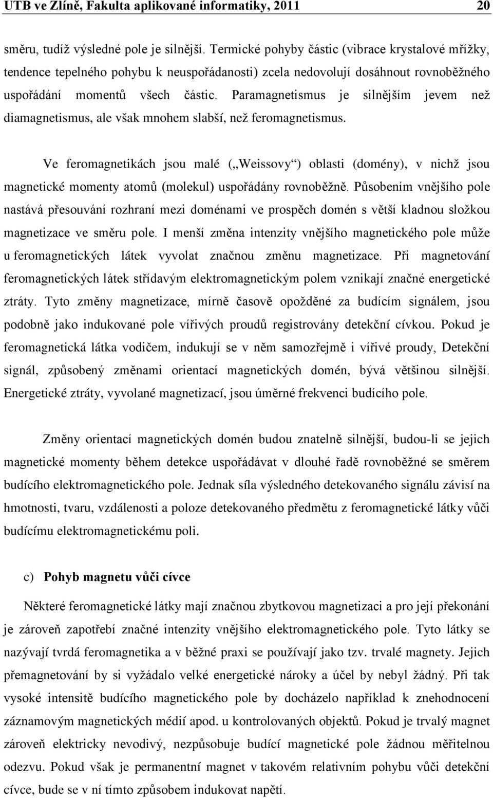 Paramagnetismus je silnějším jevem než diamagnetismus, ale však mnohem slabší, než feromagnetismus.