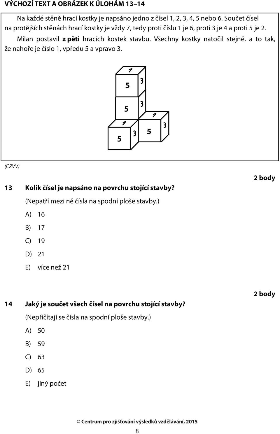 Všechny kostky natočil stejně, a to tak, že nahoře je číslo 1, vpředu a vpravo 3. 13 Kolik čísel je napsáno na povrchu stojící stavby?