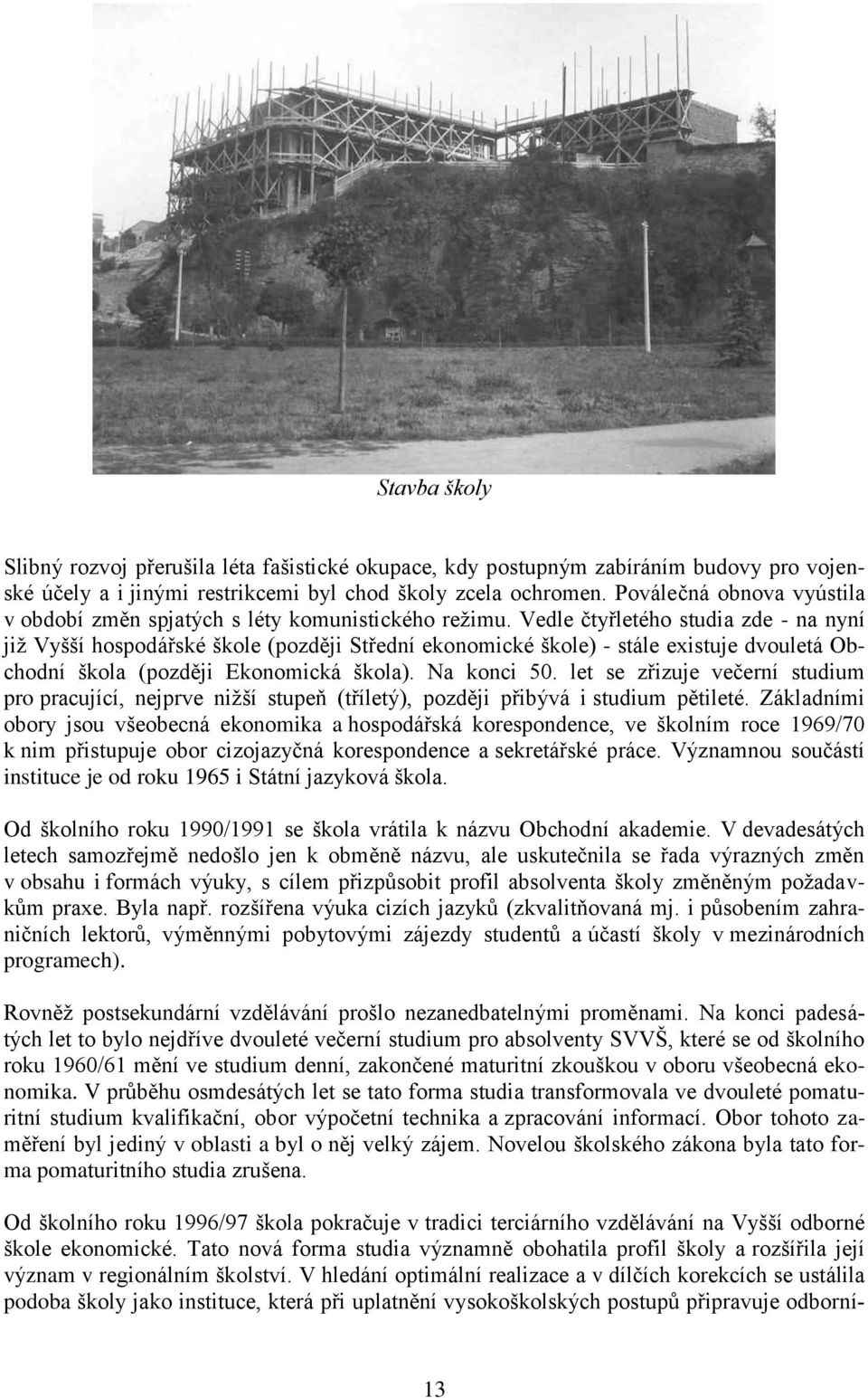 Vedle čtyřletého studia zde - na nyní jiţ Vyšší hospodářské škole (později Střední ekonomické škole) - stále existuje dvouletá Obchodní škola (později Ekonomická škola). Na konci 50.