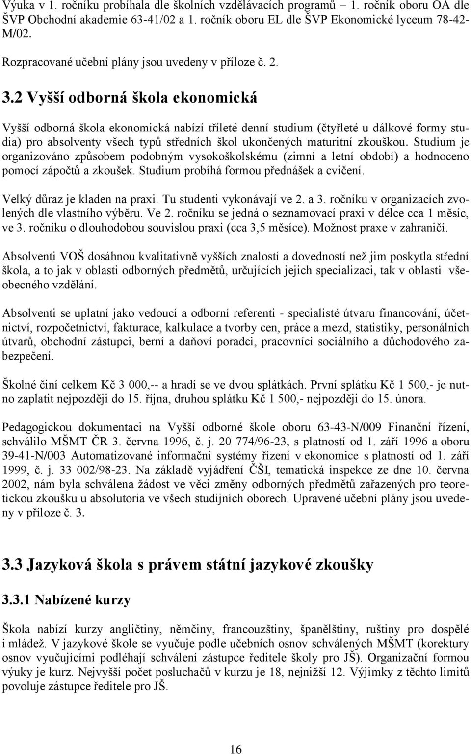 2 Vyšší odborná škola ekonomická Vyšší odborná škola ekonomická nabízí tříleté denní studium (čtyřleté u dálkové formy studia) pro absolventy všech typů středních škol ukončených maturitní zkouškou.