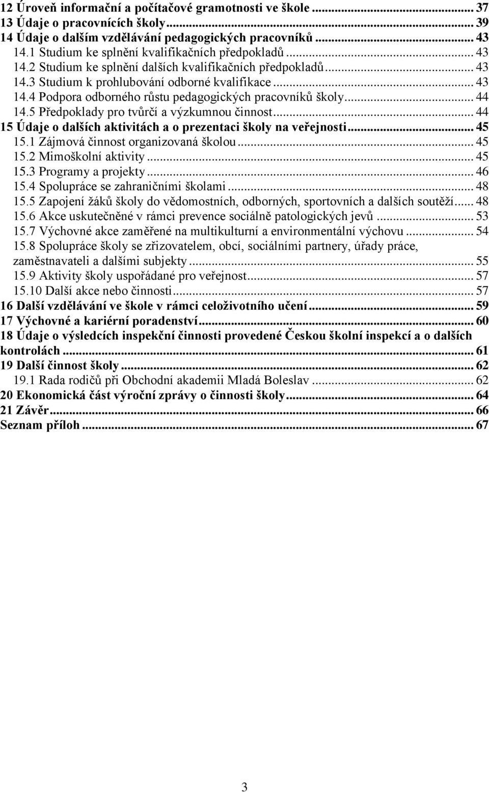 .. 44 14.5 Předpoklady pro tvůrčí a výzkumnou činnost... 44 15 Údaje o dalších aktivitách a o prezentaci školy na veřejnosti... 45 15.1 Zájmová činnost organizovaná školou... 45 15.2 Mimoškolní aktivity.