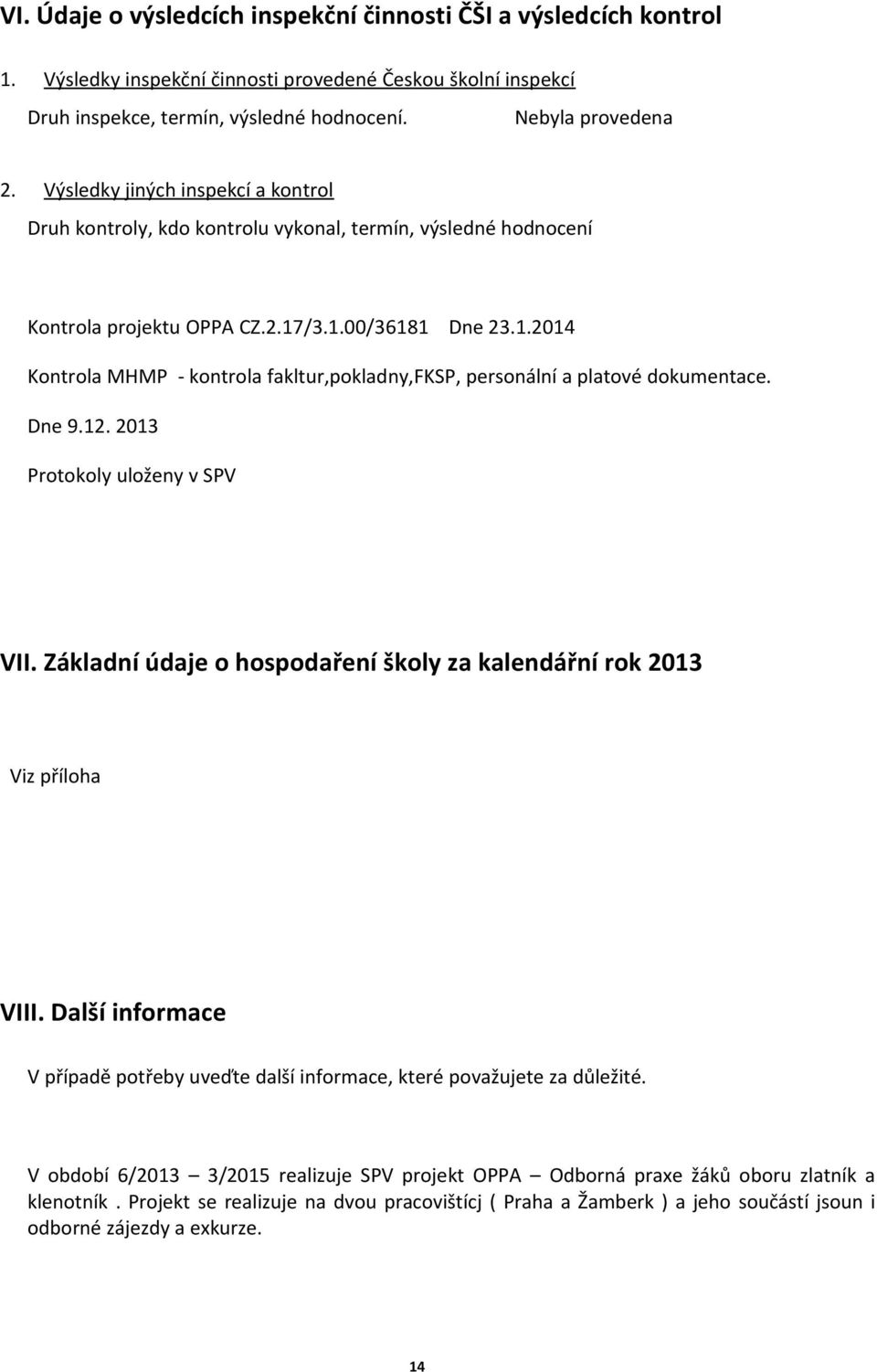 /3.1.00/36181 Dne 23.1.2014 Kontrola MHMP - kontrola fakltur,pokladny,fksp, personální a platové dokumentace. Dne 9.12. 2013 Protokoly uloženy v SPV VII.
