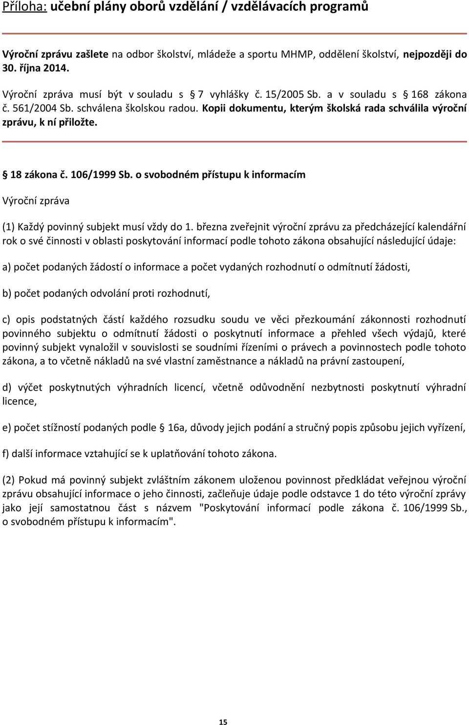 Kopii dokumentu, kterým školská rada schválila výroční zprávu, k ní přiložte. 18 zákona č. 106/1999 Sb. o svobodném přístupu k informacím Výroční zpráva (1) Každý povinný subjekt musí vždy do 1.