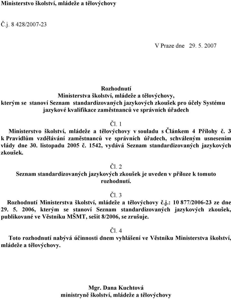 1 Ministerstvo školství, mládeže a tělovýchovy v souladu s Článkem 4 Přílohy č. 3 k Pravidlům vzdělávání zaměstnanců ve správních úřadech, schváleným usnesením vlády dne 30. listopadu 2005 č.