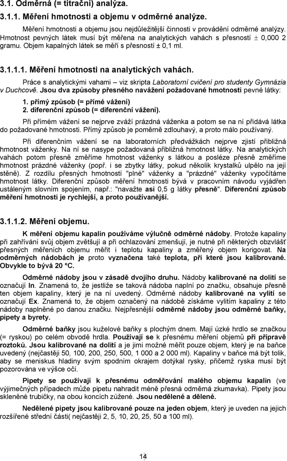 Práce s analytickými vahami viz skripta Laboratorní cvičení pro studenty Gymnázia v Duchcově. Jsou dva způsoby přesného navážení požadované hmotnosti pevné látky: 1. přímý způsob (= přímé vážení) 2.