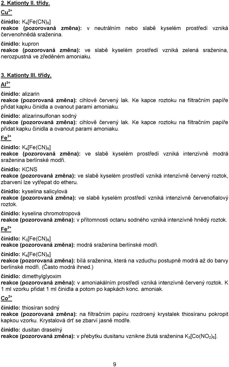 Al 3+ činidlo: alizarin reakce (pozorovaná změna): cihlově červený lak. Ke kapce roztoku na filtračním papíře přidat kapku činidla a ovanout parami amoniaku.