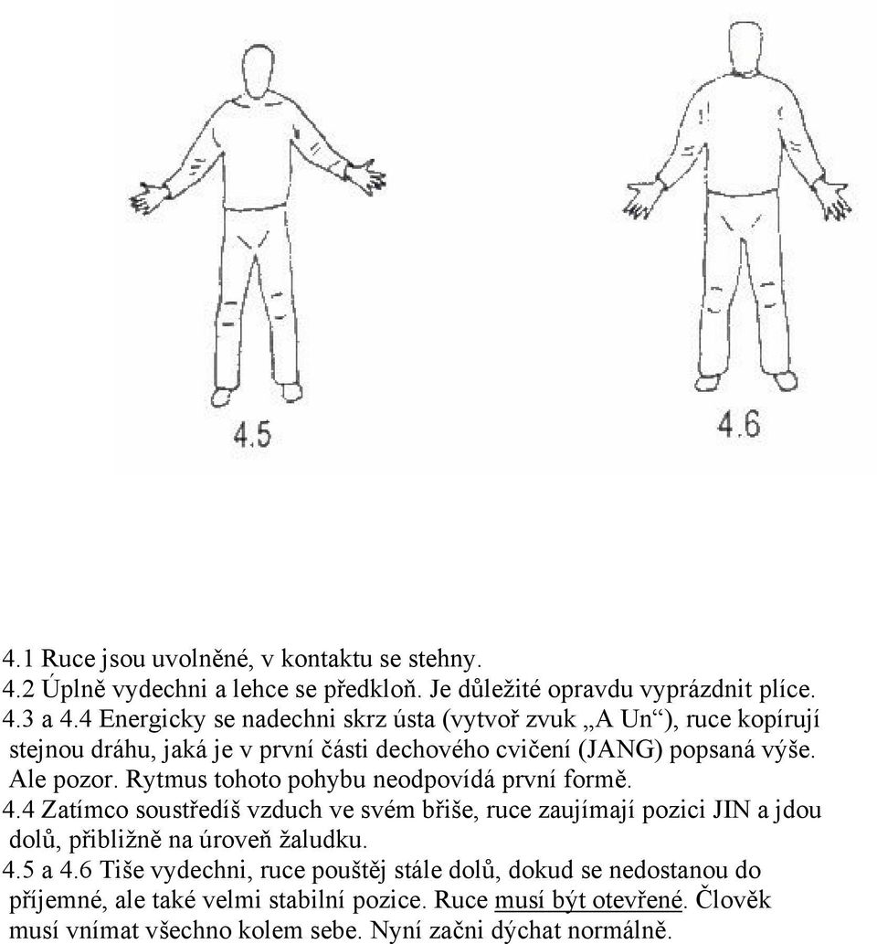 Rytmus tohoto pohybu neodpovídá první formě. 4.4 Zatímco soustředíš vzduch ve svém břiše, ruce zaujímají pozici JIN a jdou dolů, přibližně na úroveň žaludku. 4.5 a 4.