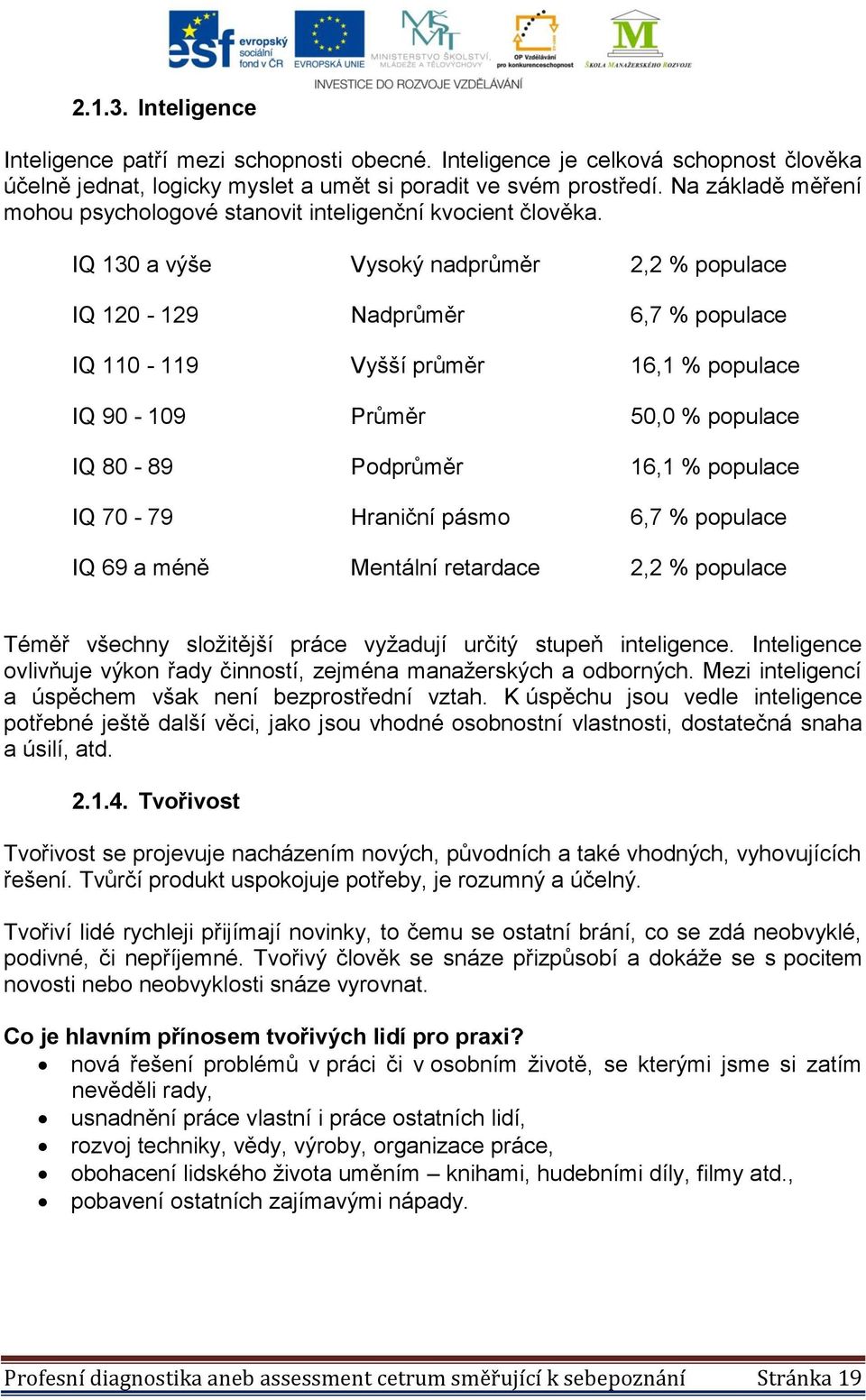 IQ 130 a výše Vysoký nadprůměr 2,2 % populace IQ 120-129 Nadprůměr 6,7 % populace IQ 110-119 Vyšší průměr 16,1 % populace IQ 90-109 Průměr 50,0 % populace IQ 80-89 Podprůměr 16,1 % populace IQ 70-79